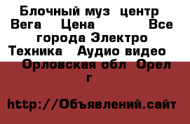 Блочный муз. центр “Вега“ › Цена ­ 8 999 - Все города Электро-Техника » Аудио-видео   . Орловская обл.,Орел г.